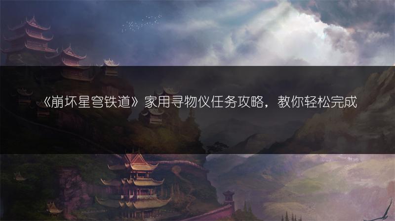 《崩坏星穹铁道》家用寻物仪任务攻略，教你轻松完成