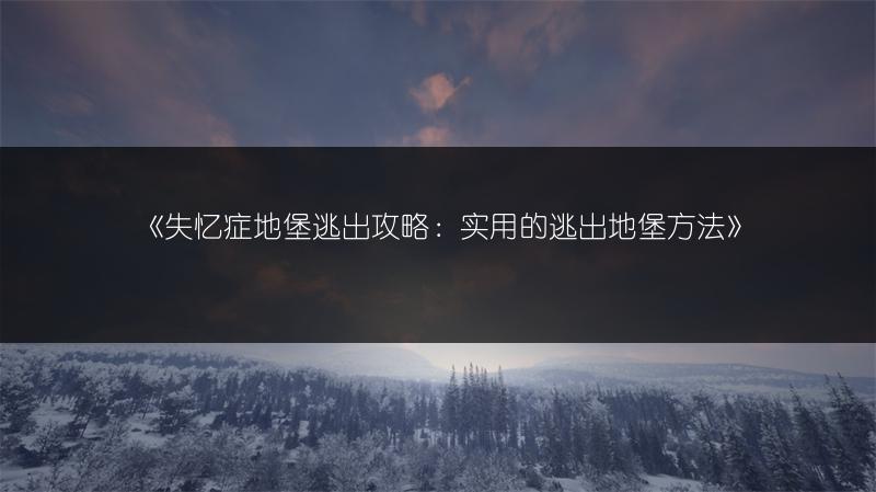 《失忆症地堡逃出攻略：实用的逃出地堡方法》