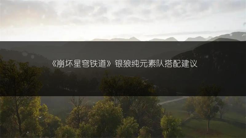 《崩坏星穹铁道》银狼纯元素队搭配建议