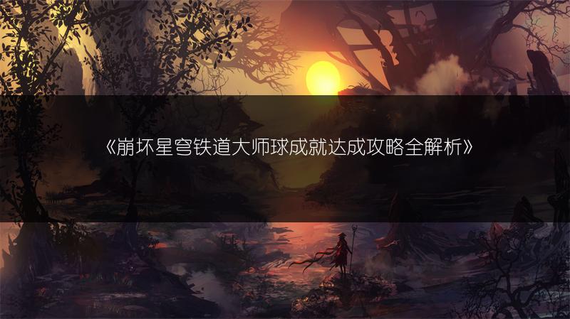 《崩坏星穹铁道大师球成就达成攻略全解析》