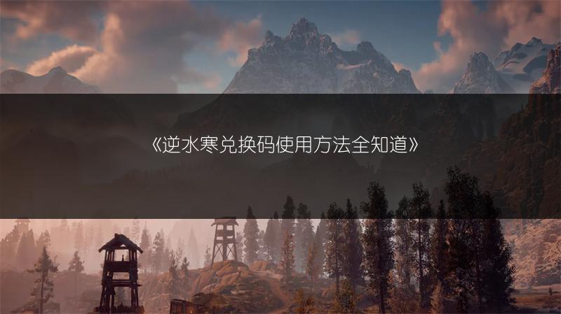 《逆水寒兑换码使用方法全知道》