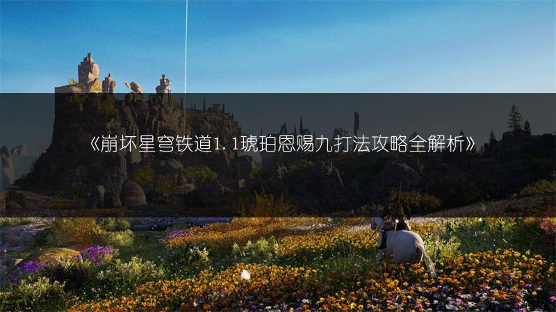 《崩坏星穹铁道1.1琥珀恩赐九打法攻略全解析》