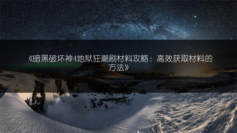《暗黑破坏神4地狱狂潮刷材料攻略：高效获取材料的方法》