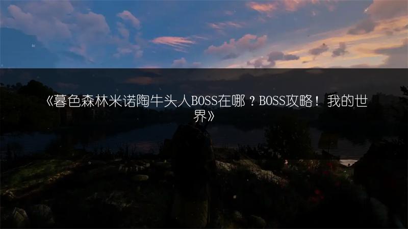 《暮色森林米诺陶牛头人BOSS在哪？BOSS攻略！我的世界》