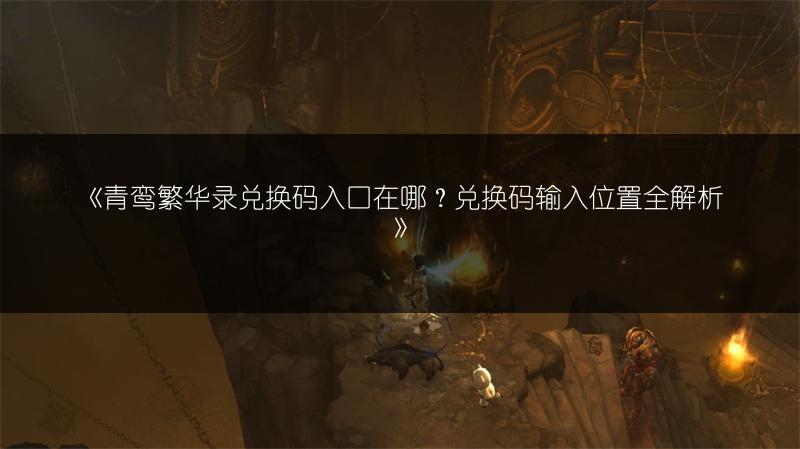 《青鸾繁华录兑换码入口在哪？兑换码输入位置全解析》