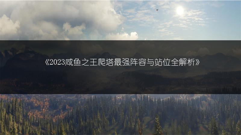 《咸鱼之王爬塔最强阵容与站位全解析》