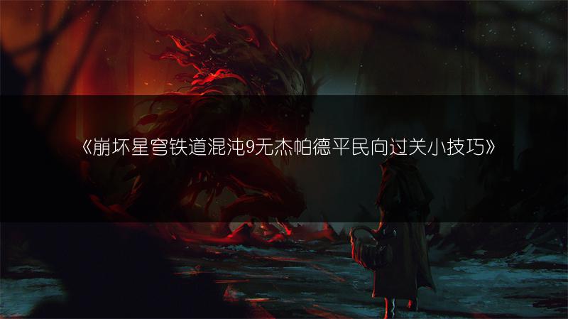 《崩坏星穹铁道混沌9无杰帕德平民向过关小技巧》