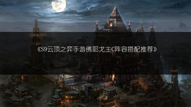《S9云顶之弈手游佛耶戈主C阵容搭配推荐》