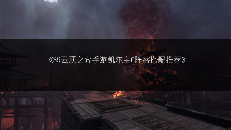 《S9云顶之弈手游凯尔主C阵容搭配推荐》