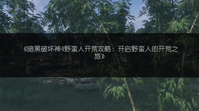 《暗黑破坏神4野蛮人开荒攻略：开启野蛮人的开荒之旅》
