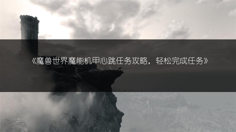 《魔兽世界魔能机甲心跳任务攻略，轻松完成任务》