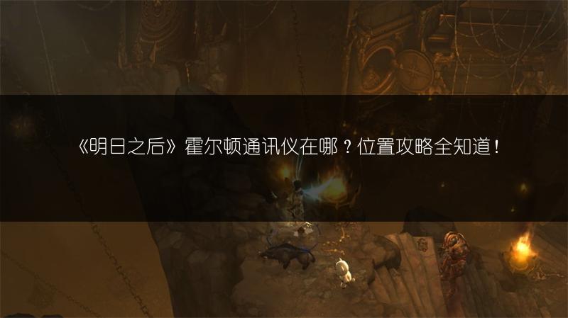 《明日之后》霍尔顿通讯仪在哪？位置攻略全知道！