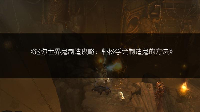 《迷你世界鬼制造攻略：轻松学会制造鬼的方法》