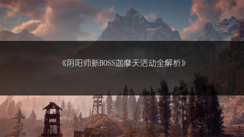 《阴阳师新BOSS迦摩天活动全解析》