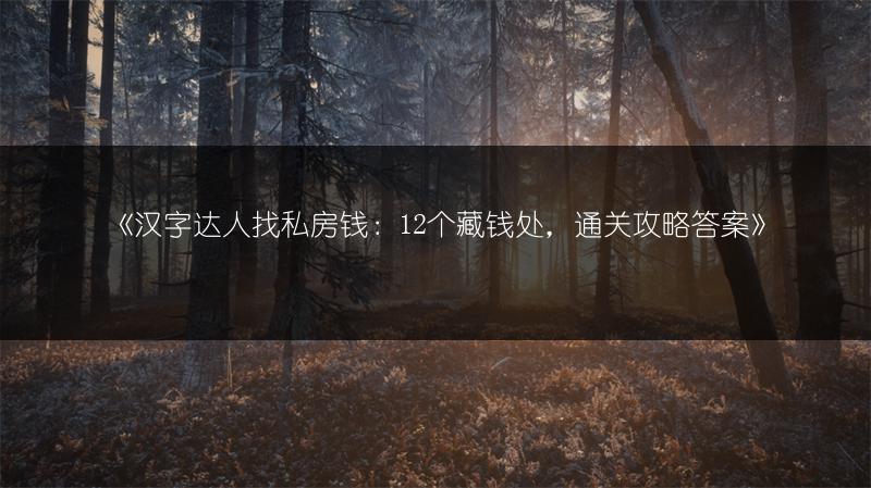 《汉字达人找私房钱：12个藏钱处，通关攻略答案》