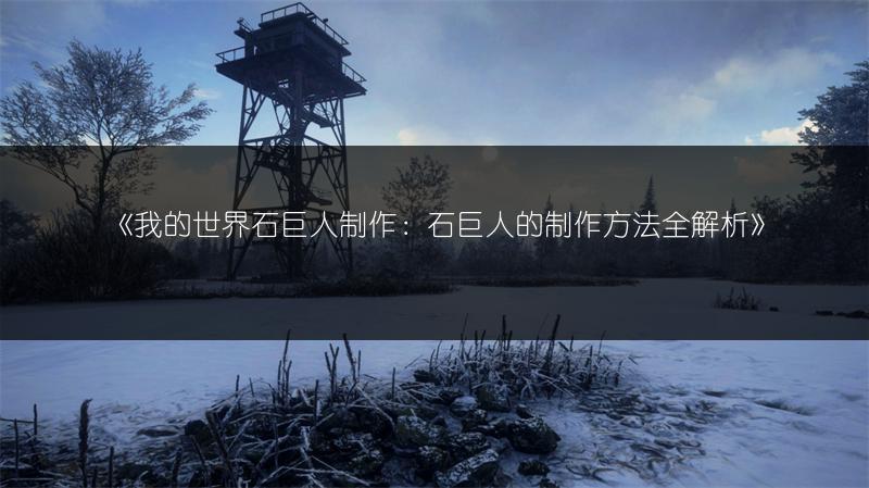 《我的世界石巨人制作：石巨人的制作方法全解析》