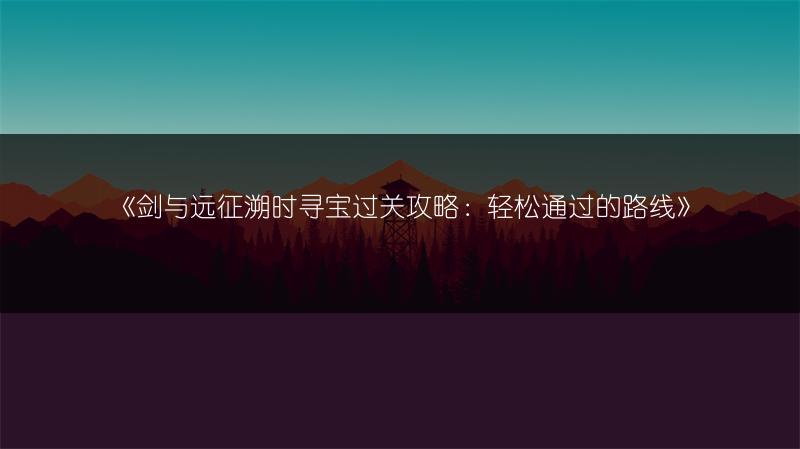 《剑与远征溯时寻宝过关攻略：轻松通过的路线》