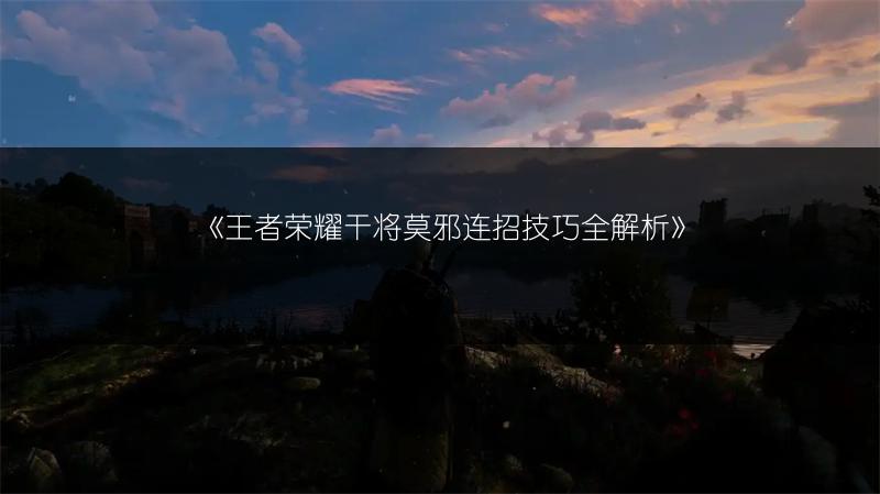 《王者荣耀干将莫邪连招技巧全解析》