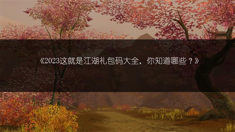 《这就是江湖礼包码大全，你知道哪些？》