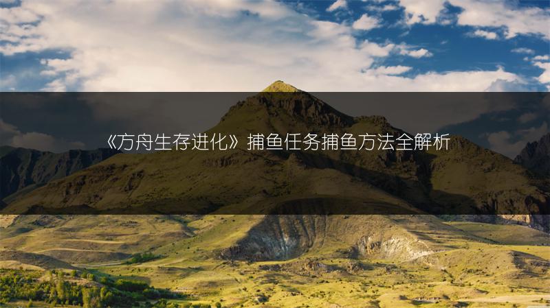 《方舟生存进化》捕鱼任务捕鱼方法全解析