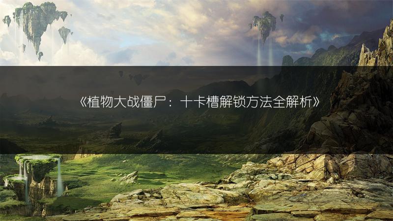《植物大战僵尸：十卡槽解锁方法全解析》