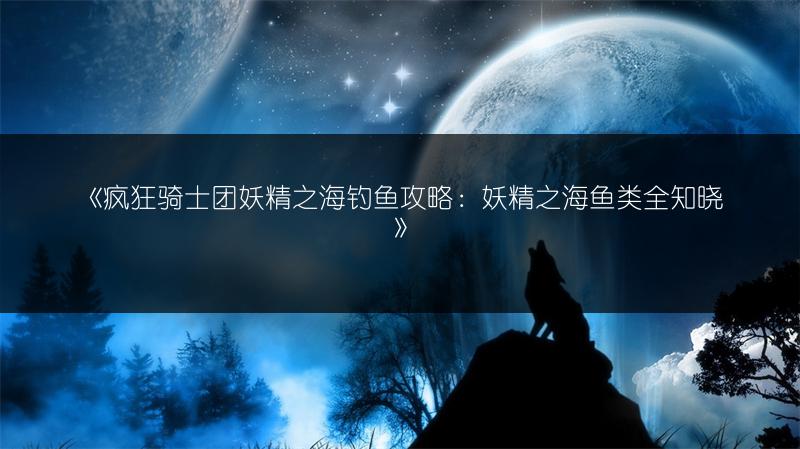 《疯狂骑士团妖精之海钓鱼攻略：妖精之海鱼类全知晓》