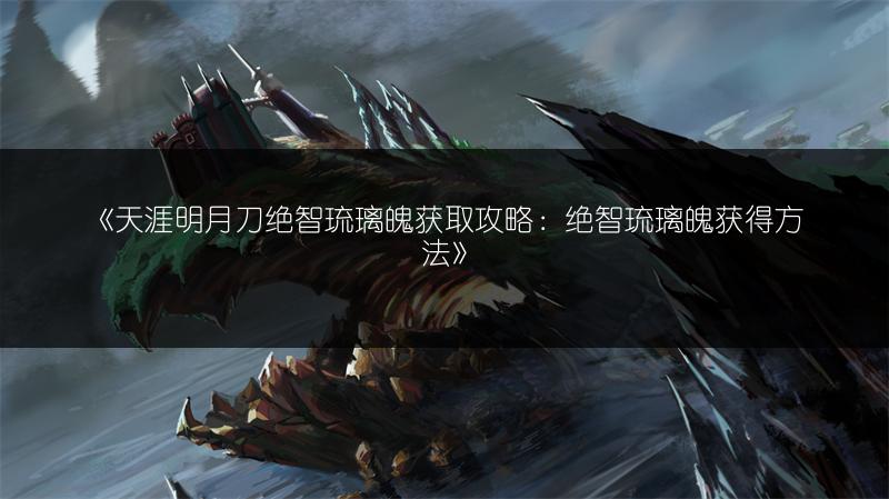 《天涯明月刀绝智琉璃魄获取攻略：绝智琉璃魄获得方法》
