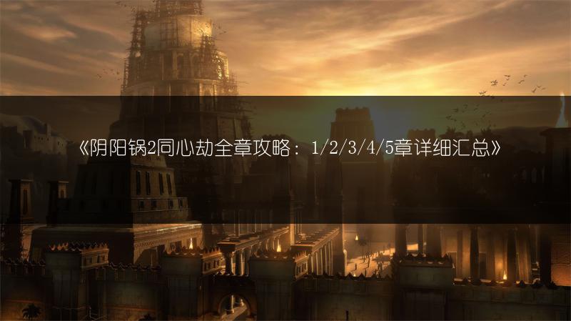 《阴阳锅2第四章攻略全解：图文并茂的游戏通关指南》