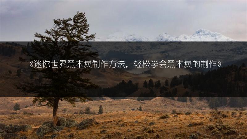《迷你世界黑木炭制作方法，轻松学会黑木炭的制作》