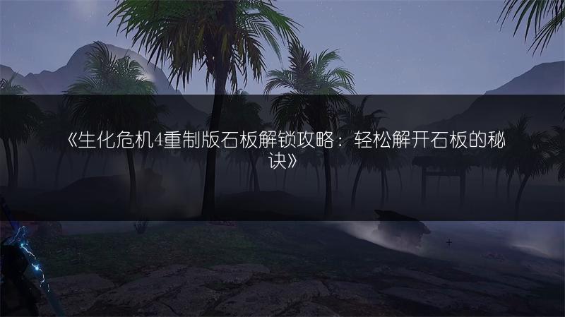 《生化危机4重制版石板解锁攻略：轻松解开石板的秘诀》