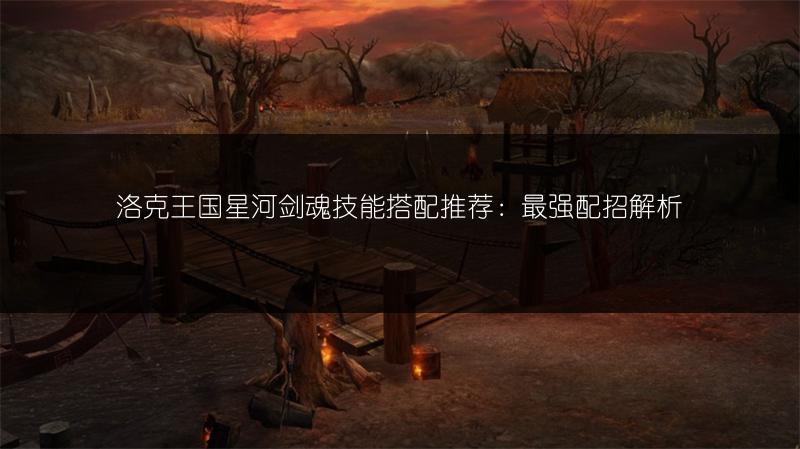 洛克王国星河剑魂技能搭配推荐：最强配招解析