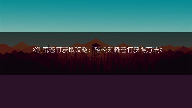 《饥荒苍竹获取攻略：轻松知晓苍竹获得方法》