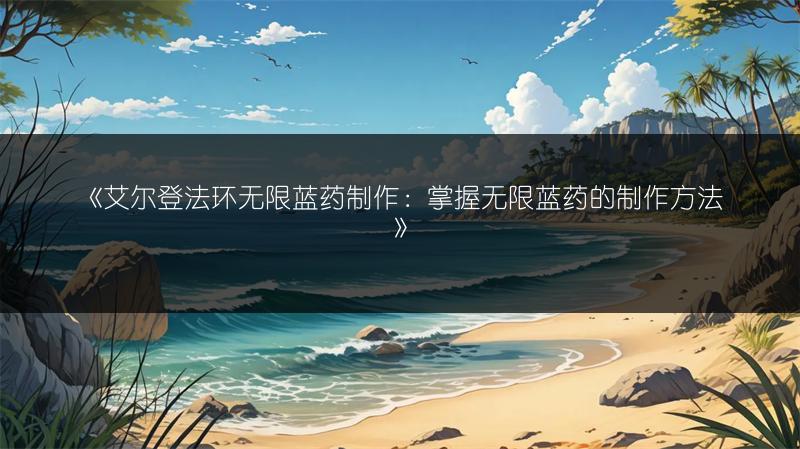 《艾尔登法环无限蓝药制作：掌握无限蓝药的制作方法》