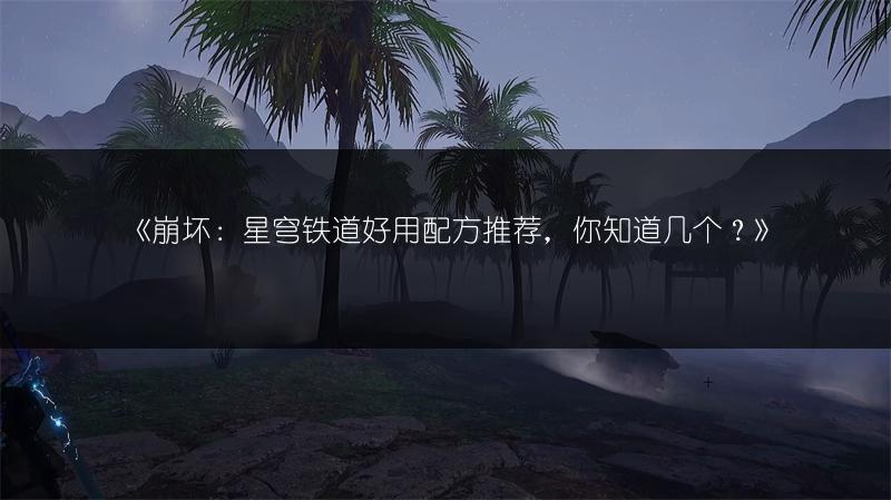 《崩坏：星穹铁道好用配方推荐，你知道几个？》