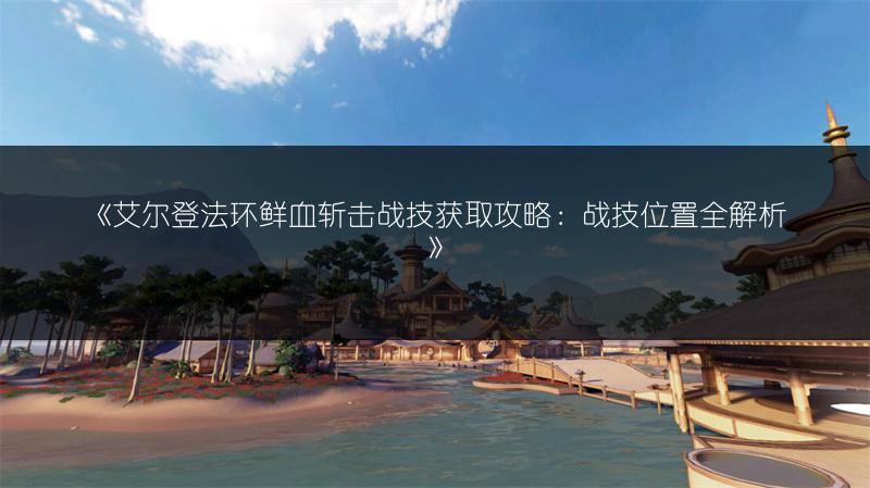 《艾尔登法环鲜血斩击战技获取攻略：战技位置全解析》