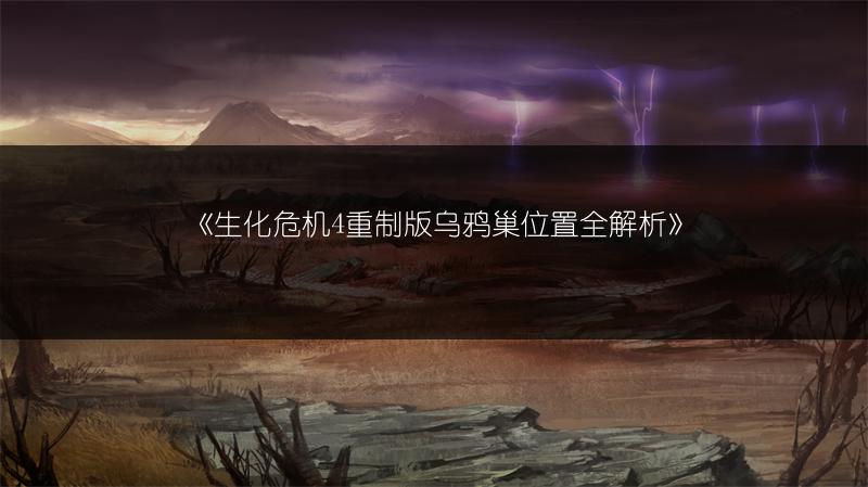 《生化危机4重制版乌鸦巢位置全解析》