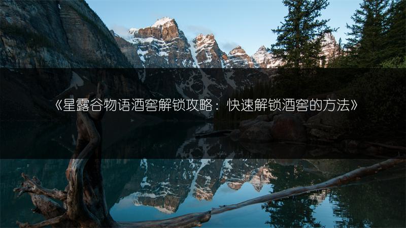 《星露谷物语酒窖解锁攻略：快速解锁酒窖的方法》