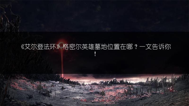 《艾尔登法环》格密尔英雄墓地位置在哪？一文告诉你！