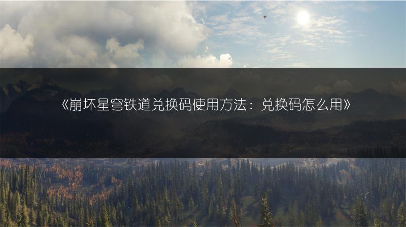 《崩坏星穹铁道兑换码使用方法：兑换码怎么用》