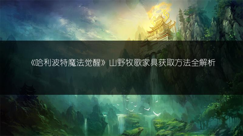 《哈利波特魔法觉醒》山野牧歌家具获取方法全解析