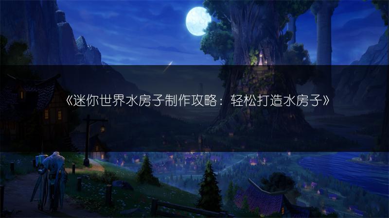 《迷你世界水房子制作攻略：轻松打造水房子》