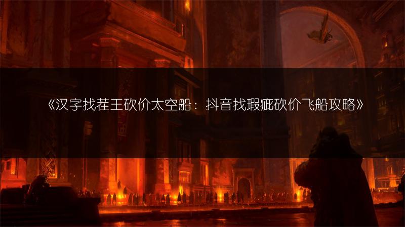 《汉字找茬王砍价太空船：抖音找瑕疵砍价飞船攻略》