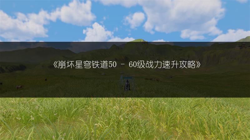 《崩坏星穹铁道50 - 60级战力速升攻略》