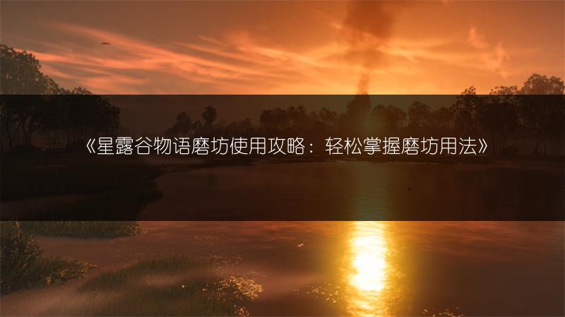 《星露谷物语磨坊使用攻略：轻松掌握磨坊用法》