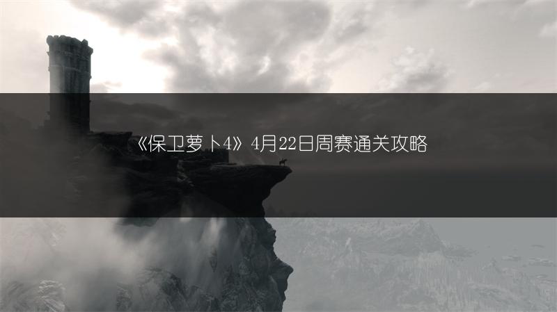 《保卫萝卜4》4月22日周赛通关攻略