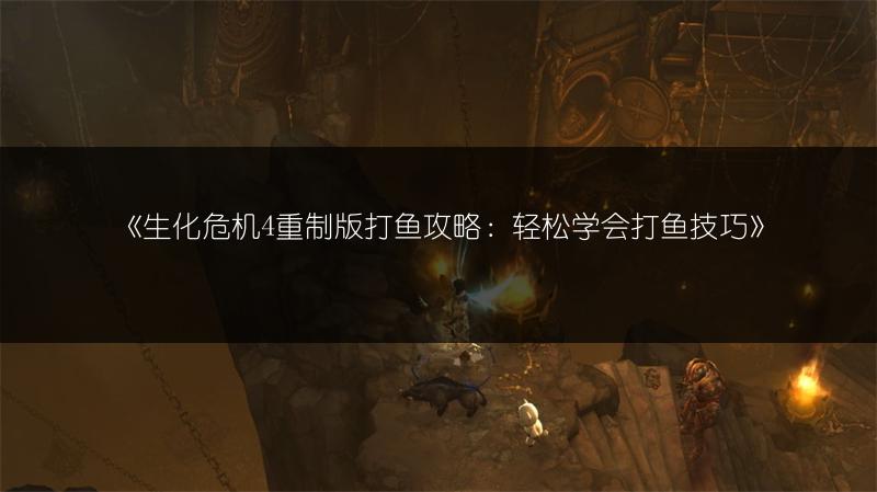 《生化危机4重制版打鱼攻略：轻松学会打鱼技巧》