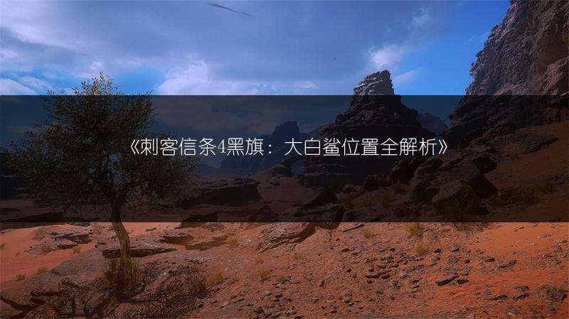 《刺客信条4黑旗：大白鲨位置全解析》