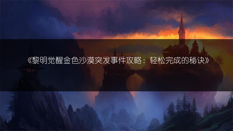 《黎明觉醒金色沙漠突发事件攻略：轻松完成的秘诀》