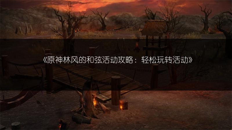《原神林风的和弦活动攻略：轻松玩转活动》