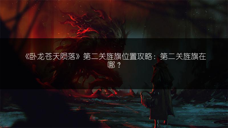 《卧龙苍天陨落》第二关旌旗位置攻略：第二关旌旗在哪？